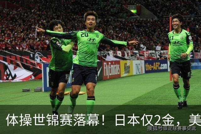 体操世锦赛落幕！日本仅2金，美国3金登顶，中国健儿太让人自豪