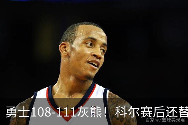 勇士108-111灰熊！科尔赛后还替格林辩解，库里一番表态尽显无奈