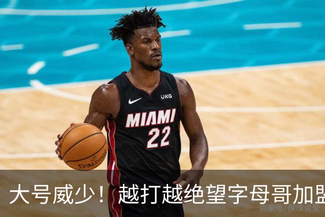 大号威少！越打越绝望字母哥加盟热火陷三连败，致命短板彻底暴露