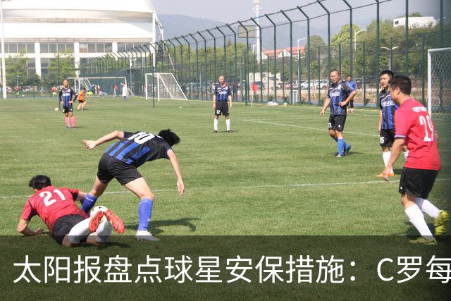 太阳报盘点球星安保措施：C罗每年安保费高达260万镑，配防弹SUV