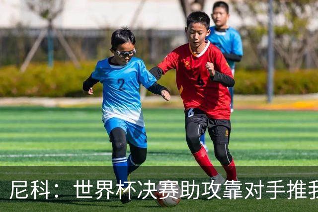 尼科：世界杯决赛助攻靠对手推我，伤病曾让我时速不足29公里