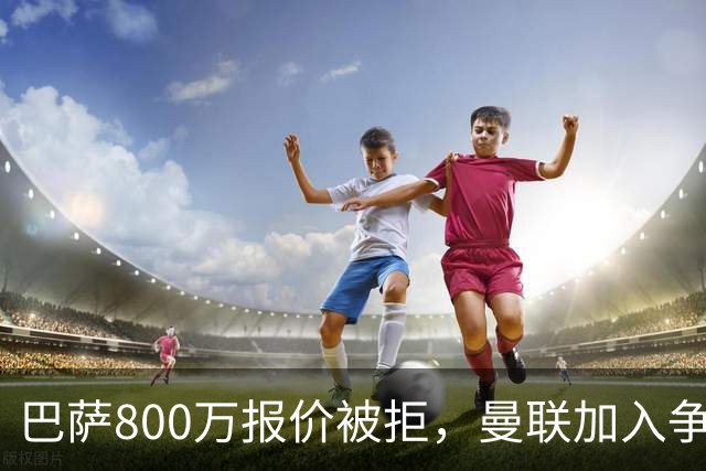 巴萨800万报价被拒，曼联加入争夺18岁中卫