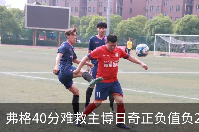 弗格40分难救主博日奇正负值负22，36岁老将单挑西甲效率王，广东进攻