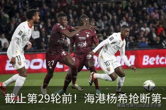 截止第29轮前！海港杨希抢断第一 带球距离维塔尔最多