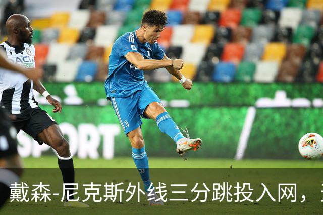 戴森-尼克斯外线三分跳投入网，天津暂时取得4分领先