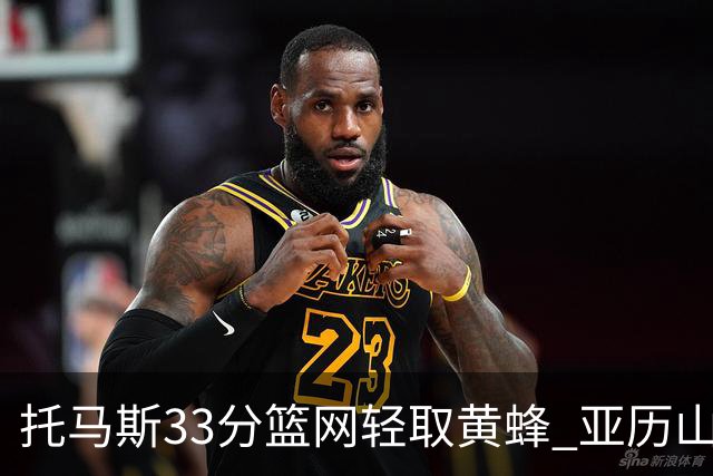托马斯33分篮网轻取黄蜂 亚历山大32+9雷霆胜