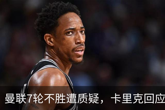 曼联7轮不胜遭质疑，卡里克回应：努力不等于跑动