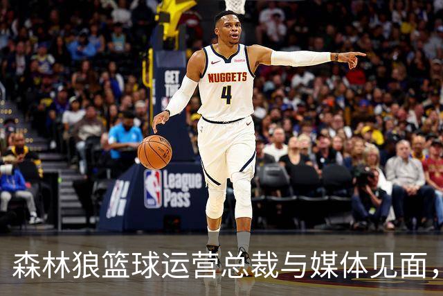 森林狼篮球运营总裁与媒体见面，讨论爱德华兹即将接受的膝盖手术