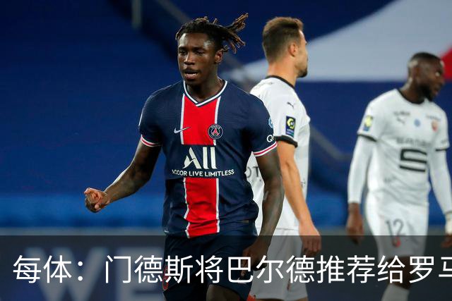 每体：门德斯将巴尔德推荐给罗马，拟租借+买断