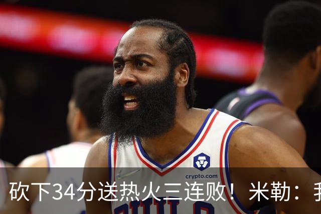 砍下34分送热火三连败！米勒：我每晚都需要去给比赛定下基调