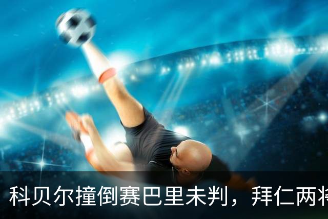 科贝尔撞倒赛巴里未判，拜仁两将先后伤退