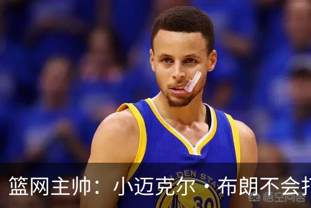 篮网主帅：小迈克尔·布朗不会打满82场，背靠背也不打