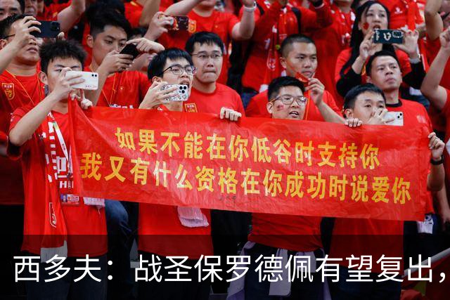 西多夫：战圣保罗德佩有望复出，我们不能比球员本人更着急