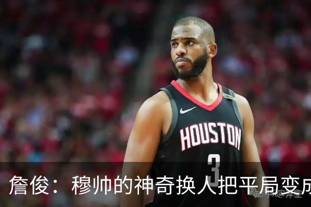 詹俊：穆帅的神奇换人把平局变成胜利 巴萨中锋中卫缺顶级球员