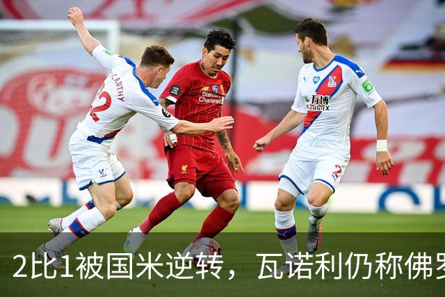2比1被国米逆转，瓦诺利仍称佛罗伦萨在进步