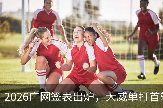 2026广网签表出炉，大威单打首轮上演“跨时代”对决