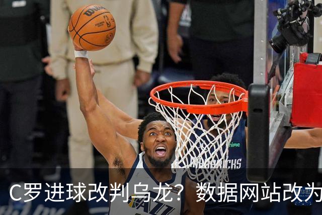C罗进球改判乌龙？数据网站改为乌龙，沙特联官网仍记为C罗进球